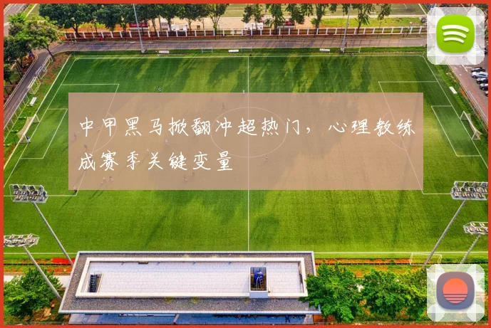 中甲黑马掀翻冲超热门,心理教练成赛季关键变量 - 彩客网推荐