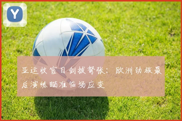 亚运收官日剑拔弩张:欧洲劲旅最后演练瞄准临场应变 - 彩客网推荐