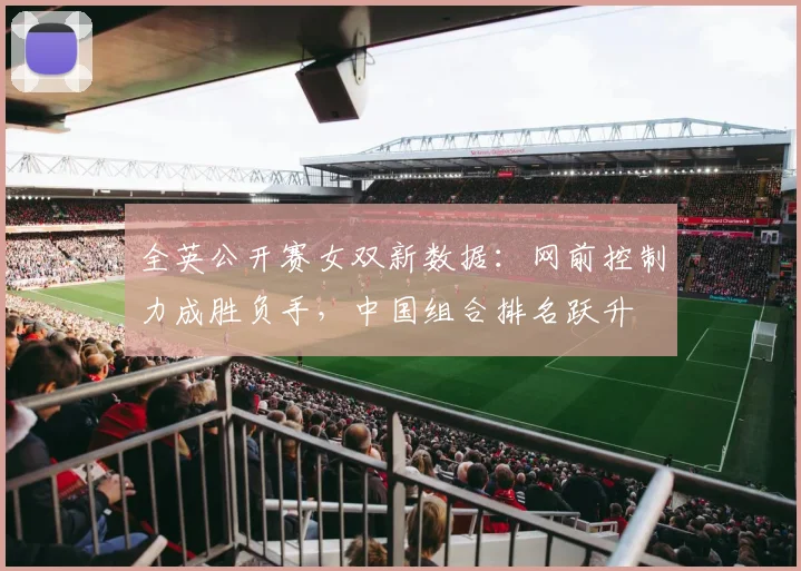 全英公开赛女双新数据:网前控制力成胜负手,中国组合排名跃升 - 彩客网推荐