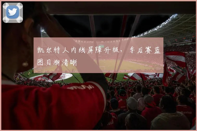 凯尔特人内线屏障升级，季后赛蓝图日渐清晰 - 彩客网精选