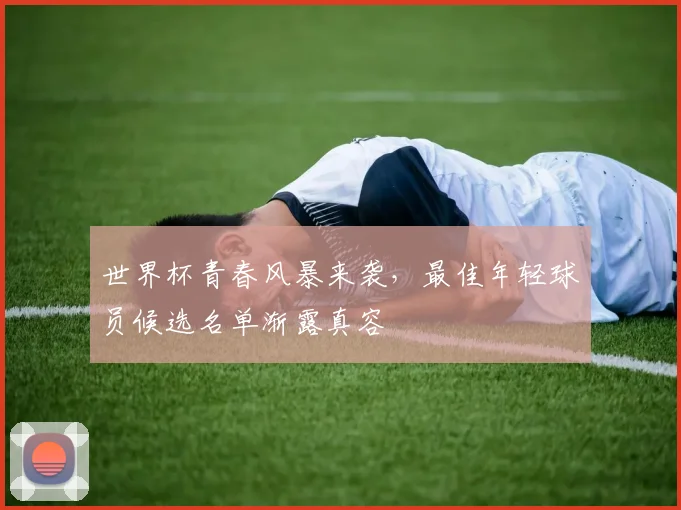 世界杯青春风暴来袭,最佳年轻球员候选名单渐露真容 - 彩客网推荐