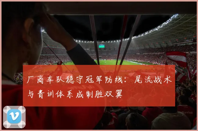 厂商车队稳守冠军防线:尾流战术与青训体系成制胜双翼 - 彩客网推荐