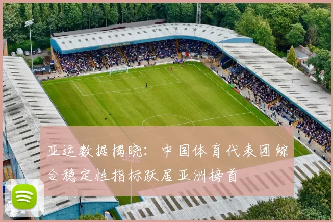 亚运数据揭晓:中国体育代表团综合稳定性指标跃居亚洲榜首 - 彩客网推荐