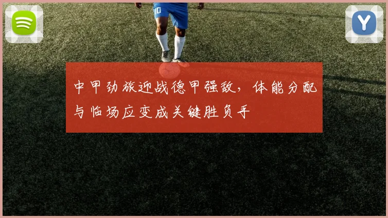 中甲劲旅迎战德甲强敌,体能分配与临场应变成关键胜负手 - 彩客网推荐