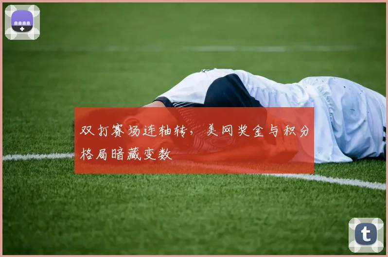 双打赛场连轴转,美网奖金与积分格局暗藏变数 - 彩客网推荐