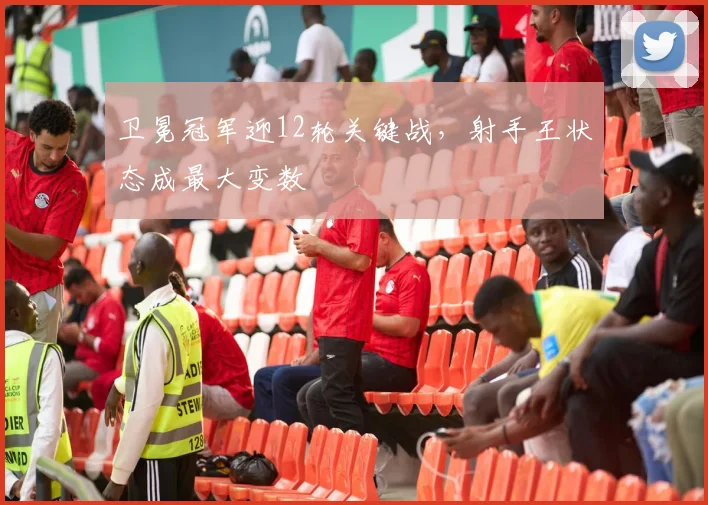 卫冕冠军迎12轮关键战,射手王状态成最大变数 - 彩客网推荐