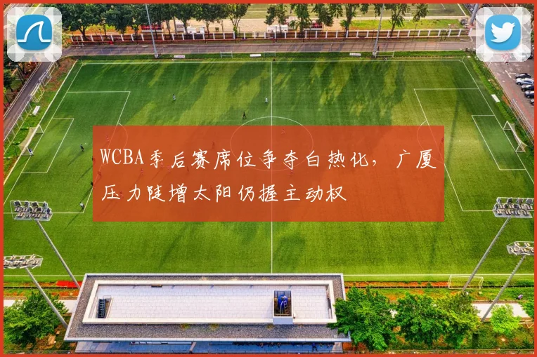 WCBA季后赛席位争夺白热化，广厦压力陡增太阳仍握主动权 - 彩客网图集