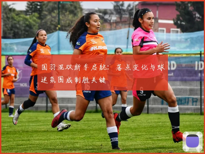国羽混双新季启航:落点变化与球迷氛围成制胜关键 - 彩客网推荐